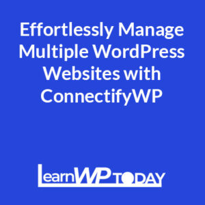 Effortlessly Manage Multiple WordPress Websites with ConnectifyWP