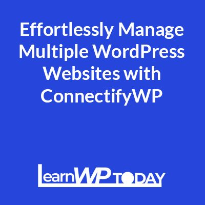 Effortlessly Manage Multiple WordPress Websites with ConnectifyWP